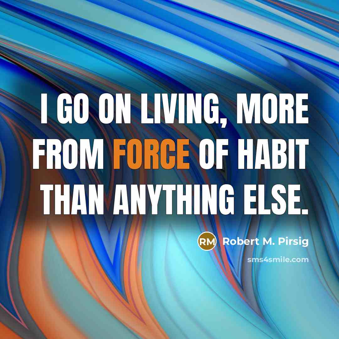 “I go on living, more from force of habit than…” quote by Robert M. Pirsig