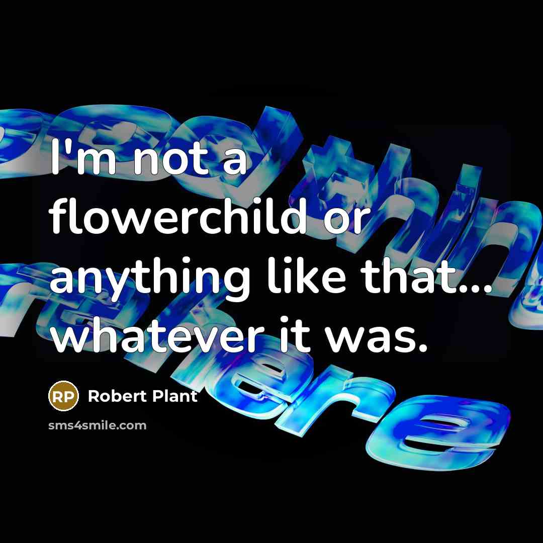 “I'm not a flowerchild or anything like that... whatever it…” quote by Robert Plant