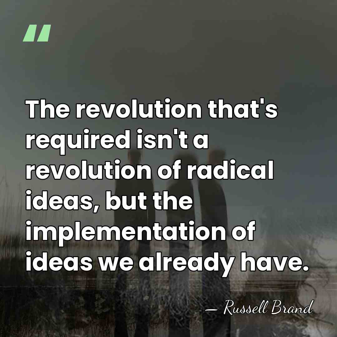 The revolution that's required isn't a revolution of radical ideas, but the&hellip; - Russell Brand