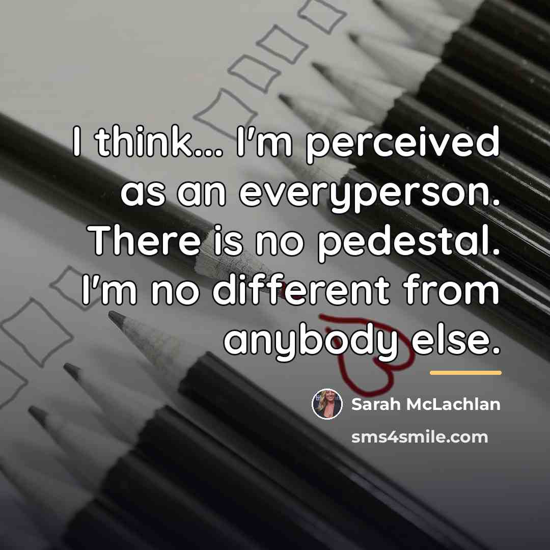 “I think... I'm perceived as an everyperson. There is no…” quote by Sarah McLachlan