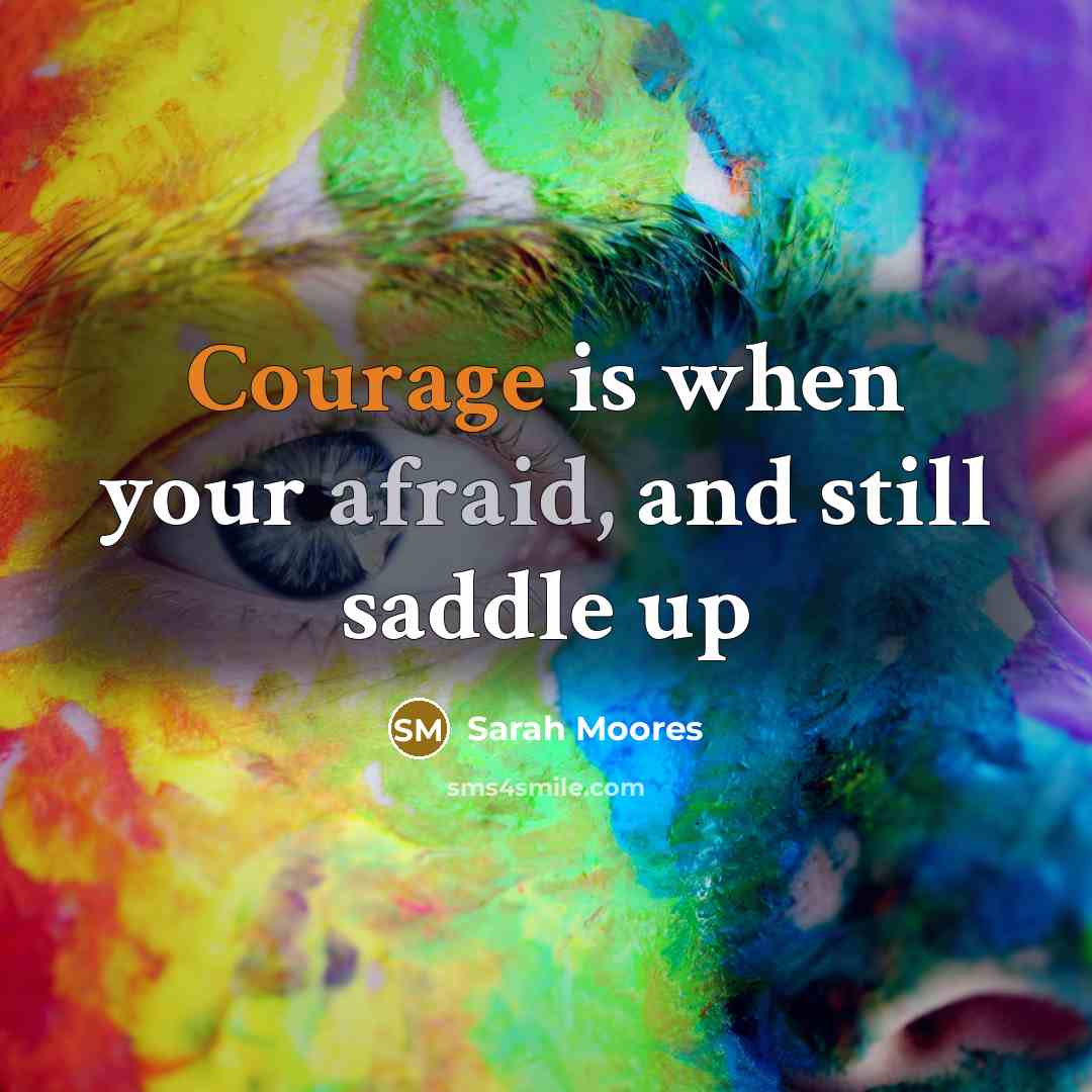 “Courage is when your afraid, and still saddle up” quote by Sarah Moores