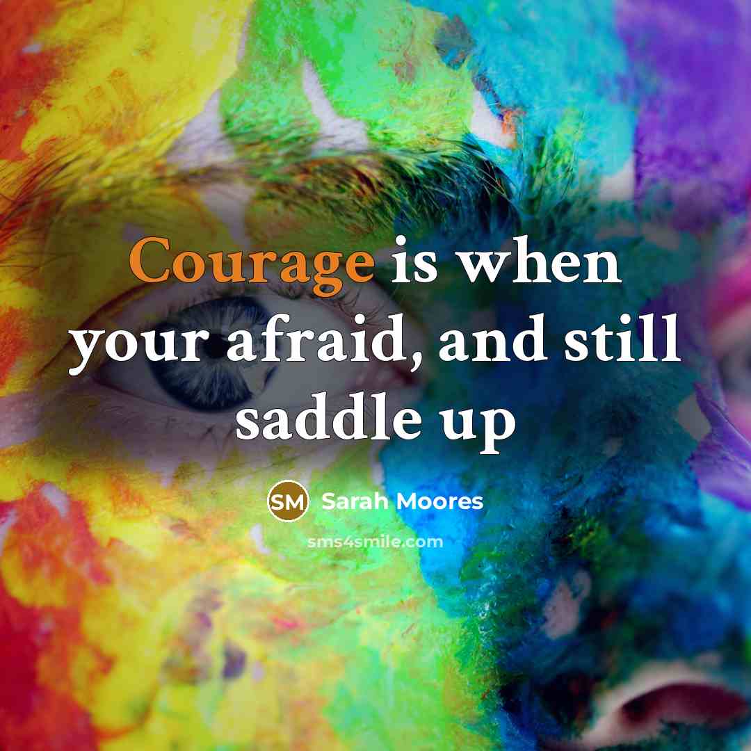 “Courage is when your afraid, and still saddle up…” quote by Sarah Moores
