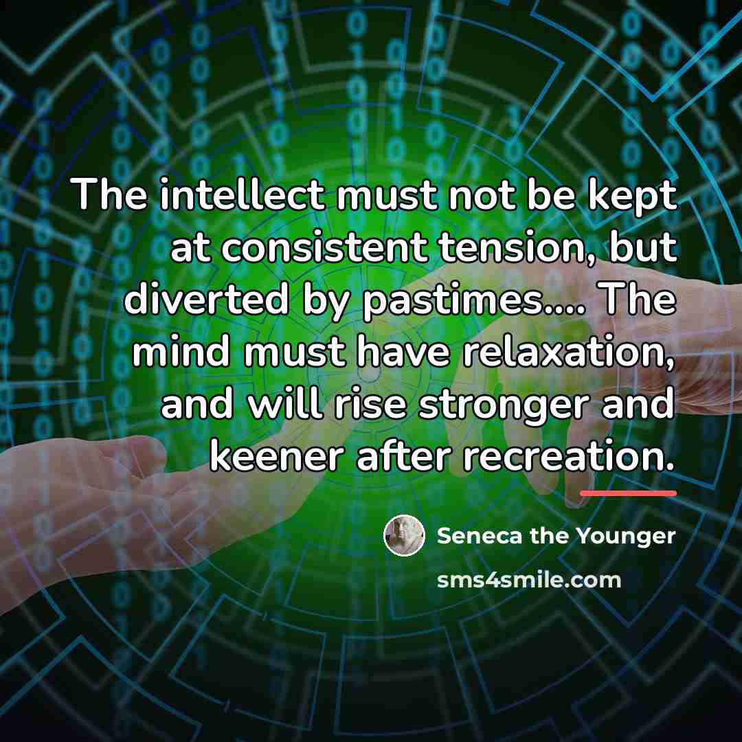 “The intellect must not be kept at consistent tension, but…” quote by Seneca the Younger