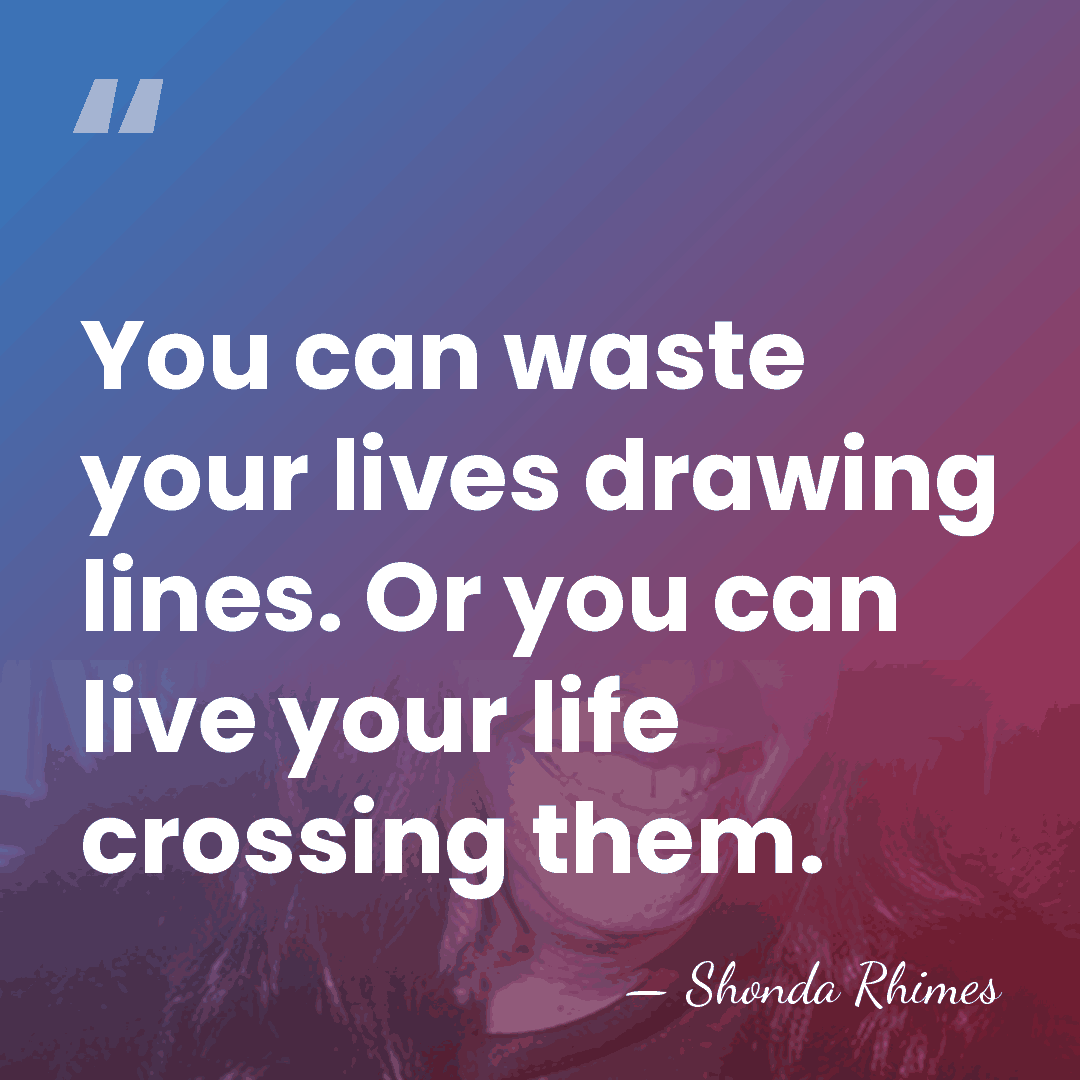 You can waste your lives drawing lines. Or you can live your&hellip; - Shonda Rhimes