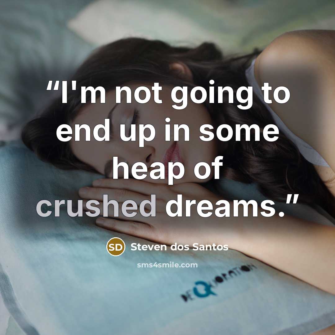 “I'm not going to end up in some heap of crushed dreams.” quote by Steven dos Santos