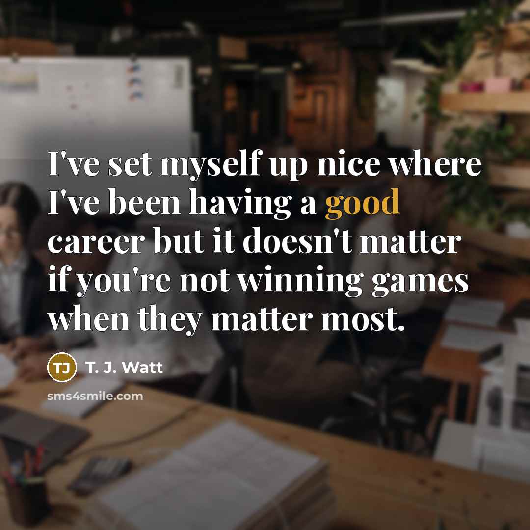 “I've set myself up nice where I've been having a…” quote by T. J. Watt