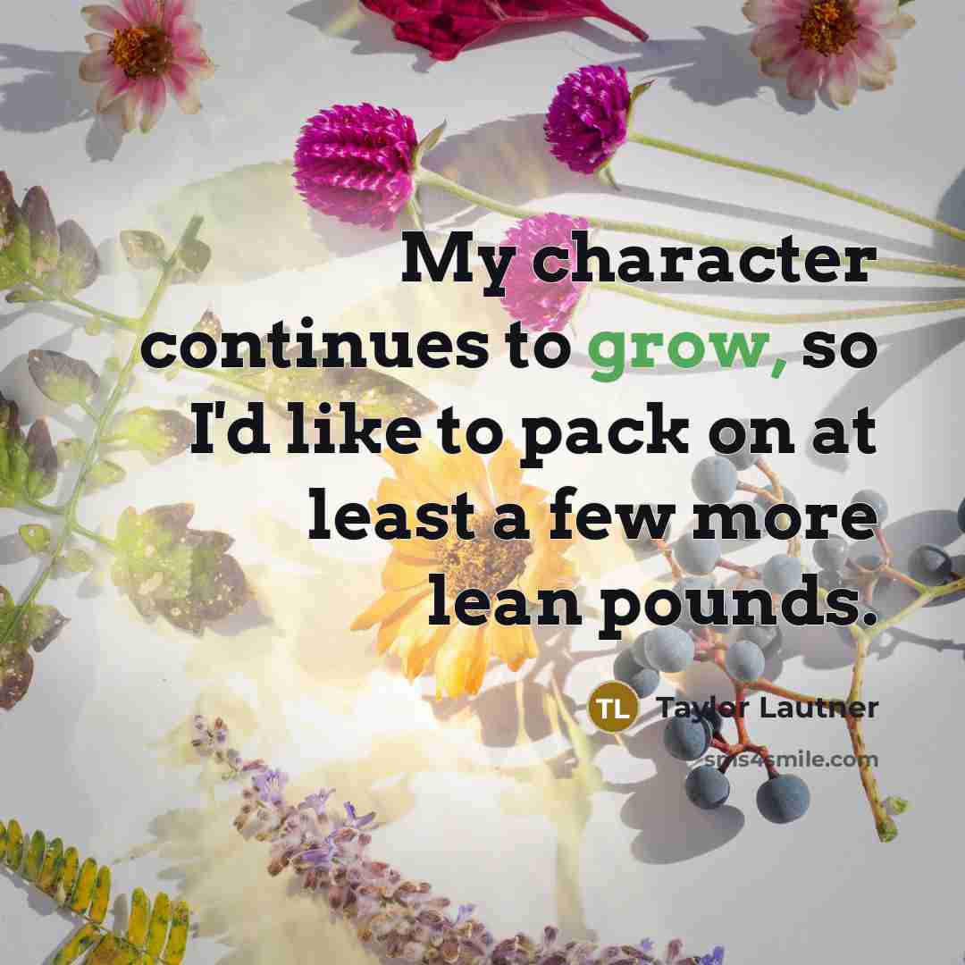 “My character continues to grow, so I'd like to pack on at least a few more lean pounds.” quote by Taylor Lautner
