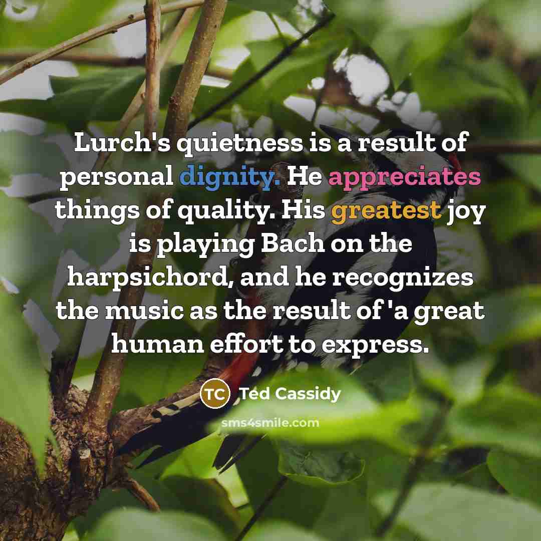 “Lurch's quietness is a result of personal dignity. He appreciates things of quality. His greatest joy is playing Bach on the harpsichord, and he recognizes the music as the result of 'a great human effort to express.” quote by Ted Cassidy