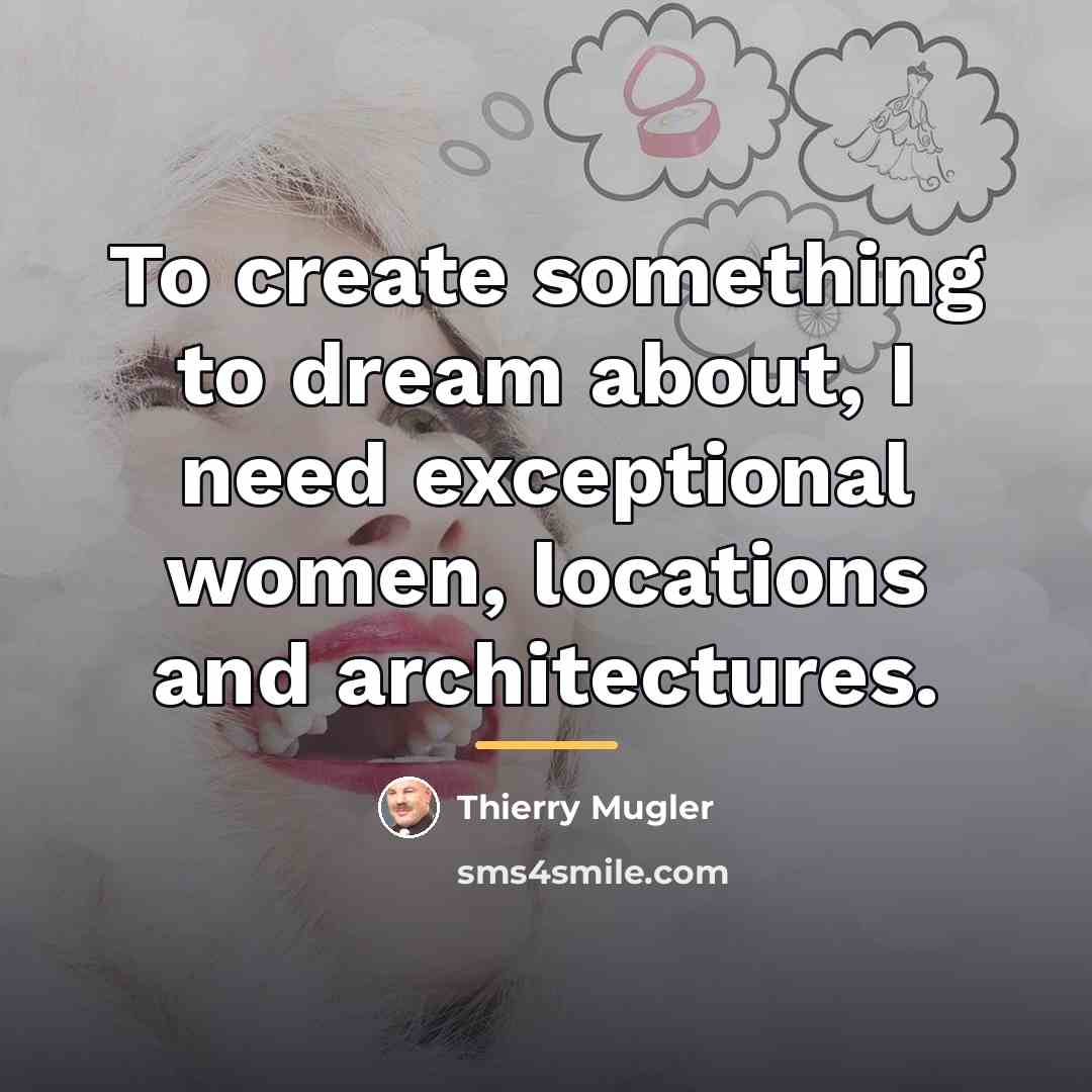 “To create something to dream about, I need exceptional women,…” quote by Thierry Mugler