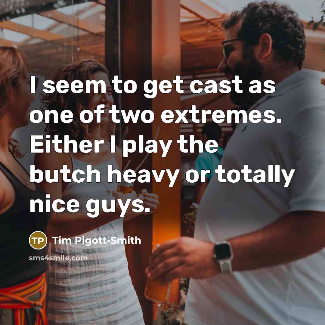 “I seem to get cast as one of two extremes.…” quote by Tim Pigott-Smith