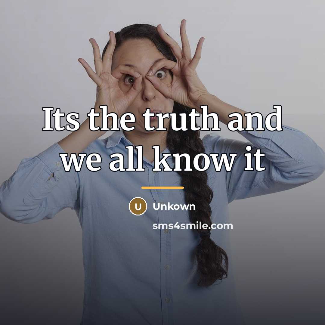 “Its the truth and we all know it…” quote by Unkown