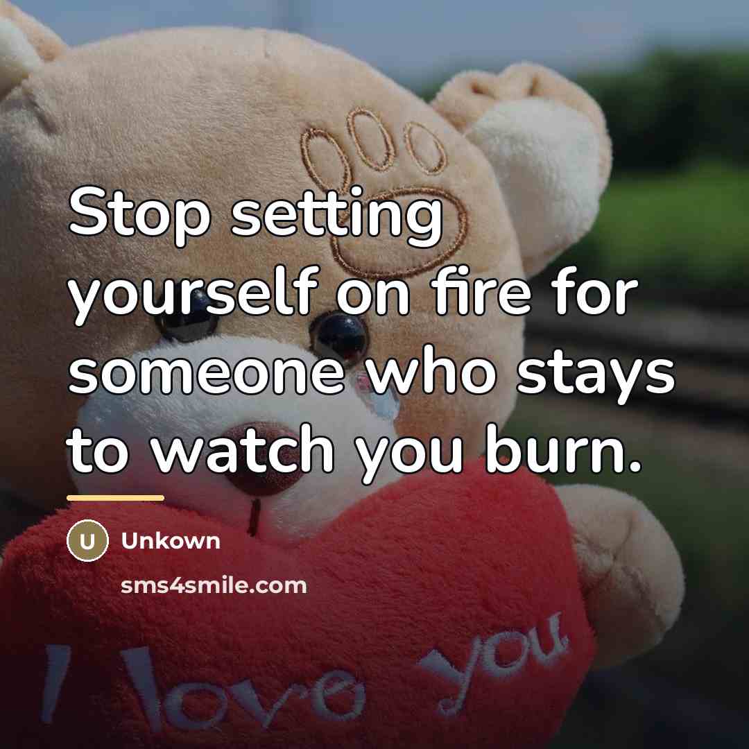 “Stop setting yourself on fire for someone who stays to…” quote by Unkown