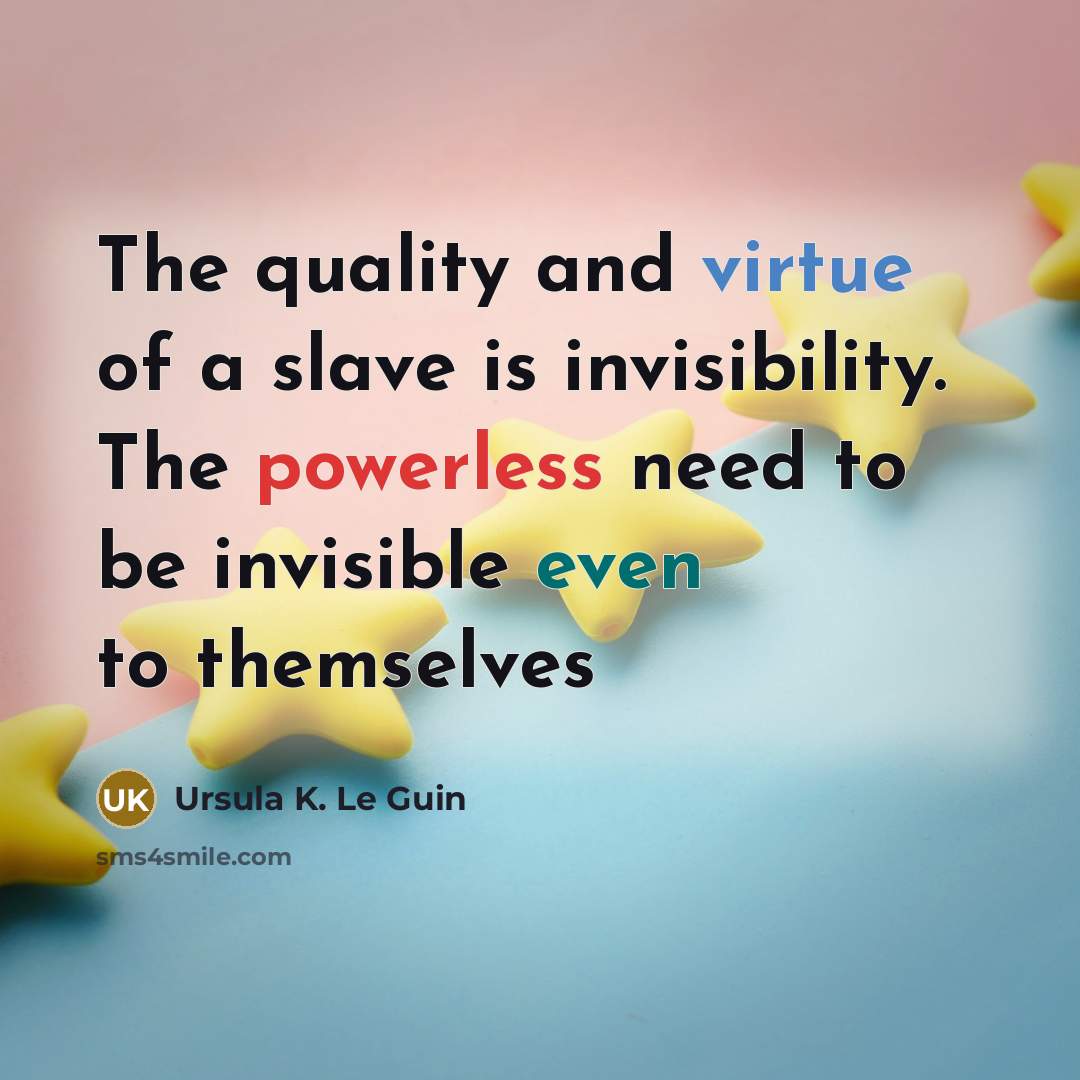 “The quality and virtue of a slave is invisibility. The…” quote by Ursula K. Le Guin