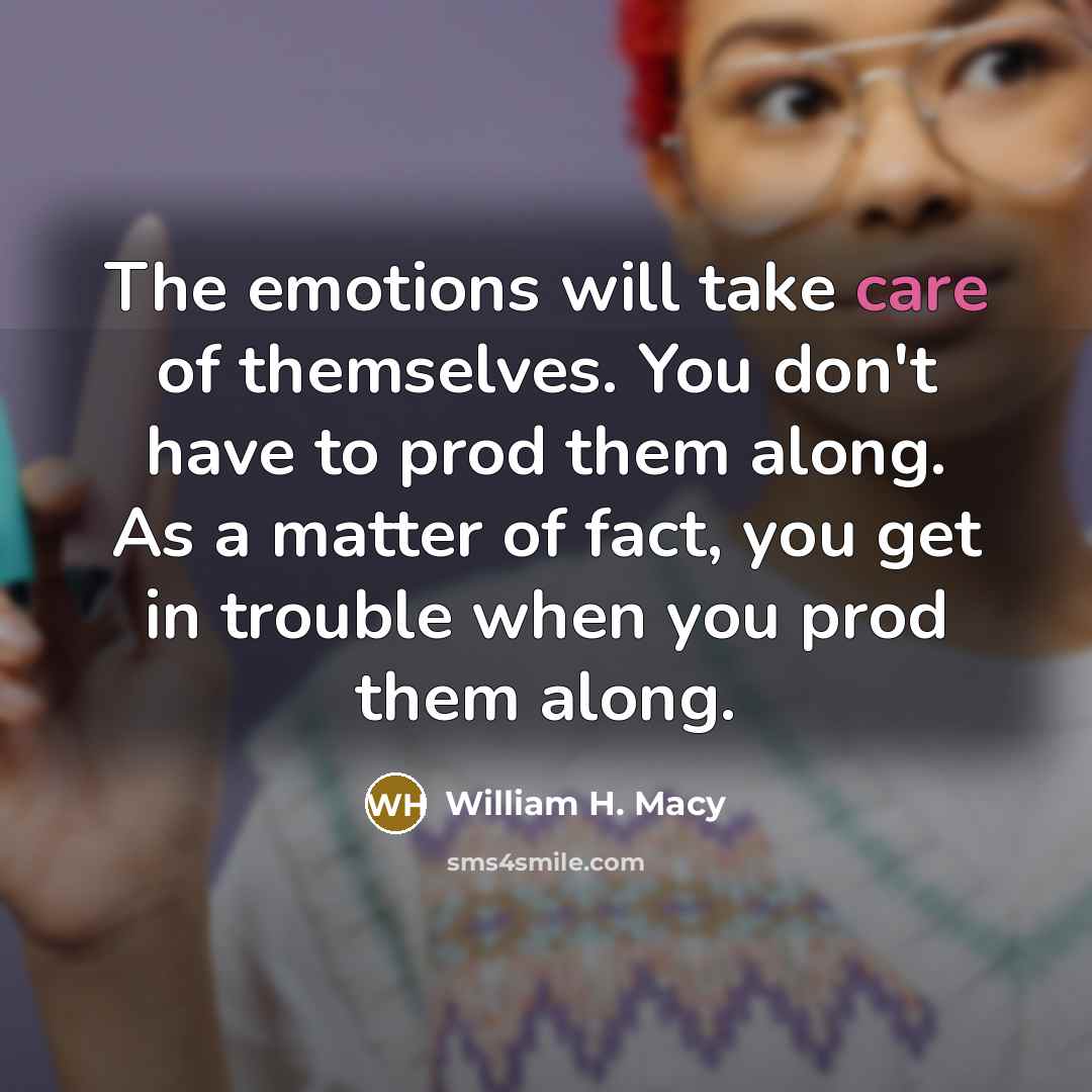 “The emotions will take care of themselves. You don't have…” quote by William H. Macy