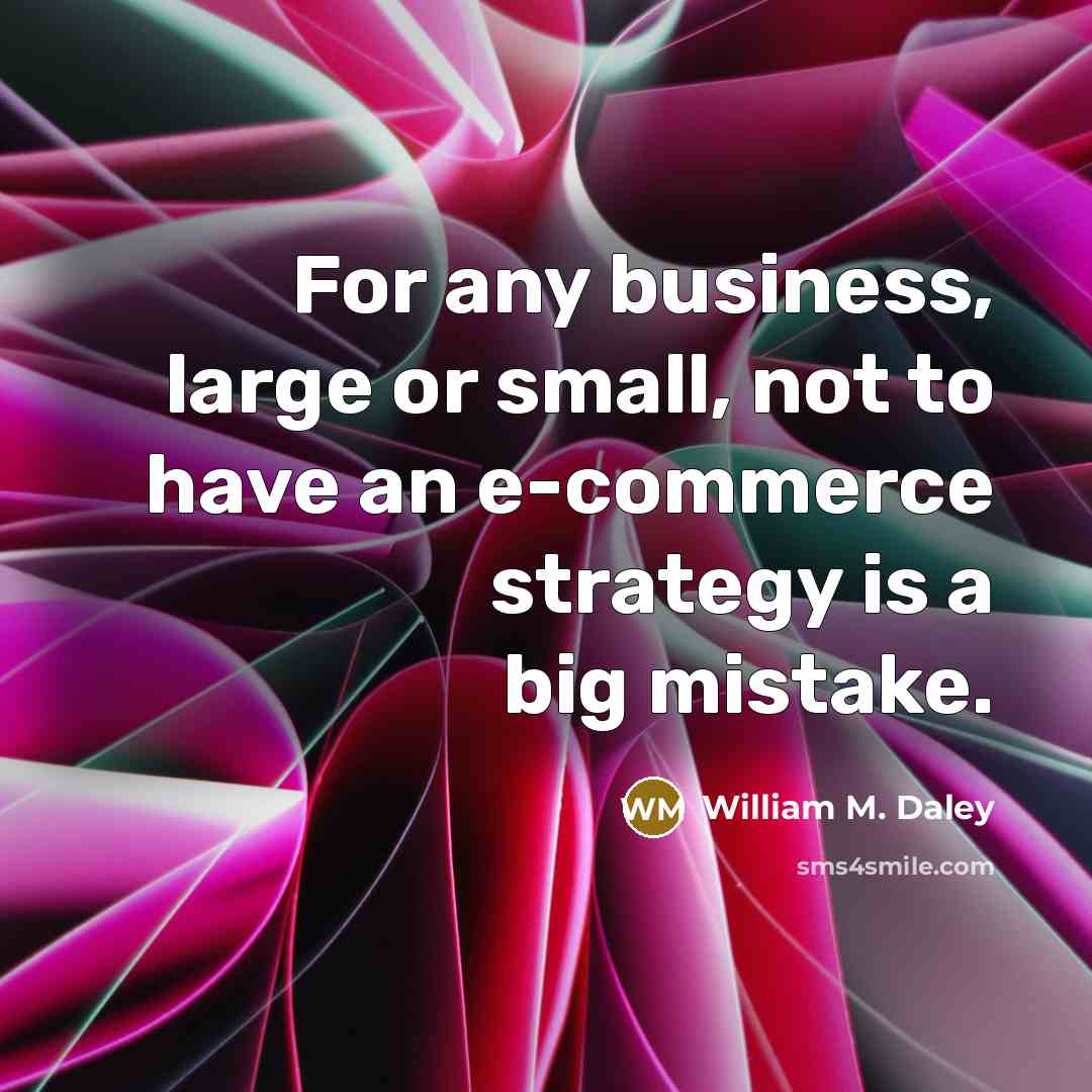 “For any business, large or small, not to have an…” quote by William M. Daley