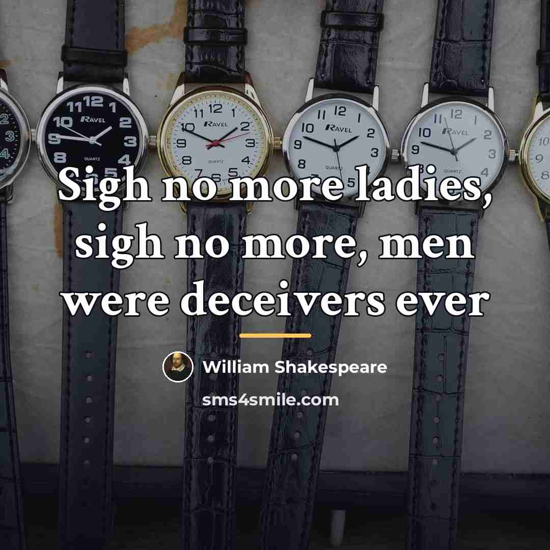 “Sigh no more ladies, sigh no more, men were deceivers…” quote by William Shakespeare