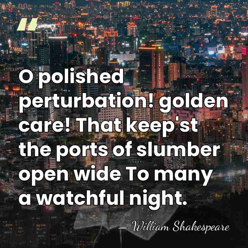 O polished perturbation! golden care! That keep'st the ports of slumber open&hellip; - William Shakespeare