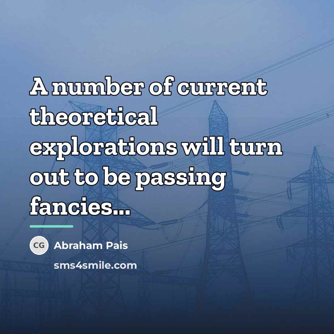 “A number of current theoretical explorations will turn out to…” quote by Abraham Pais