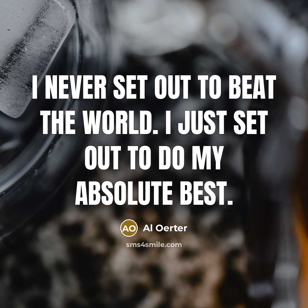 “I never set out to beat the world. I just…” quote by Al Oerter