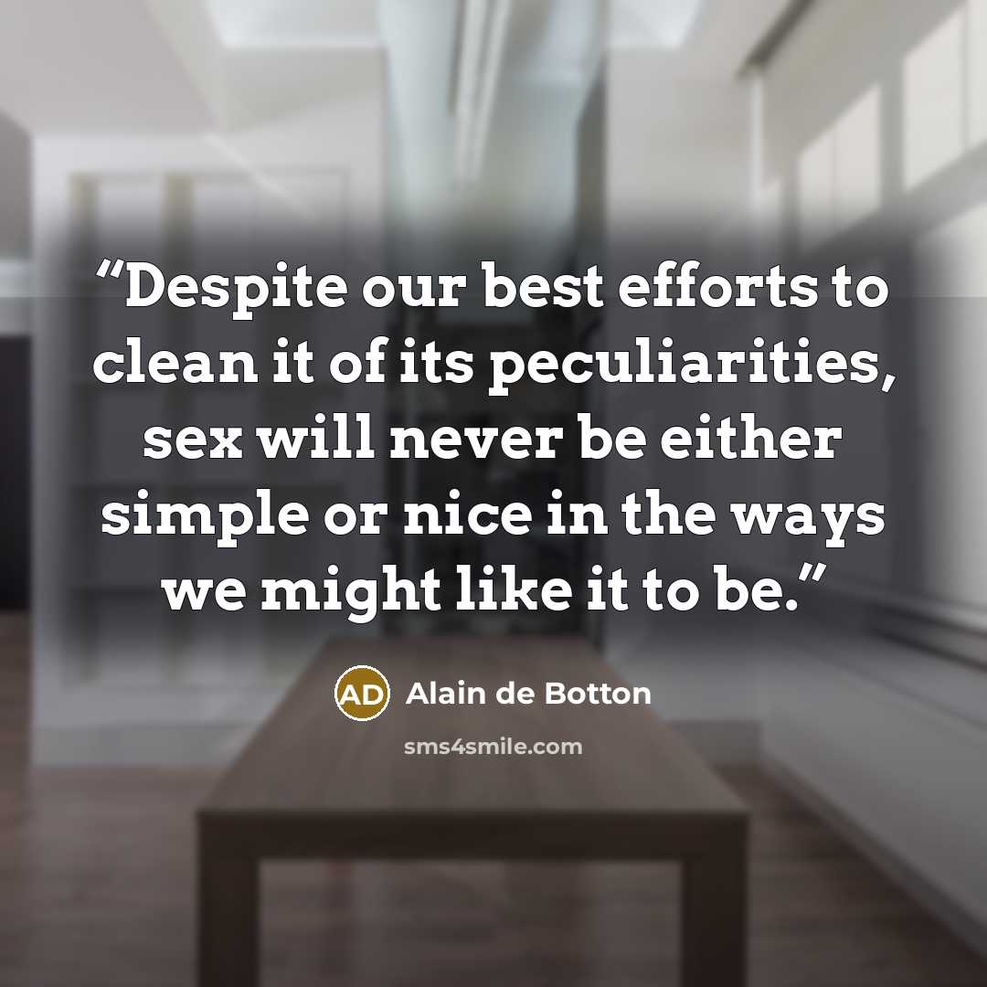 “Despite our best efforts to clean it of its peculiarities, sex will never be either simple or nice in the ways we might like it to be.” quote by Alain de Botton