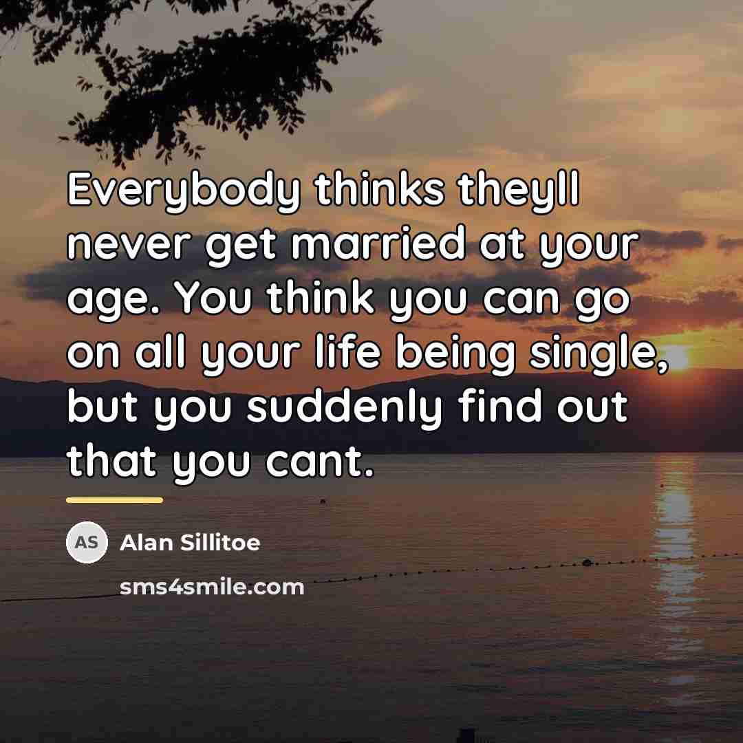 “Everybody thinks theyll never get married at your age. You…” quote by Alan Sillitoe