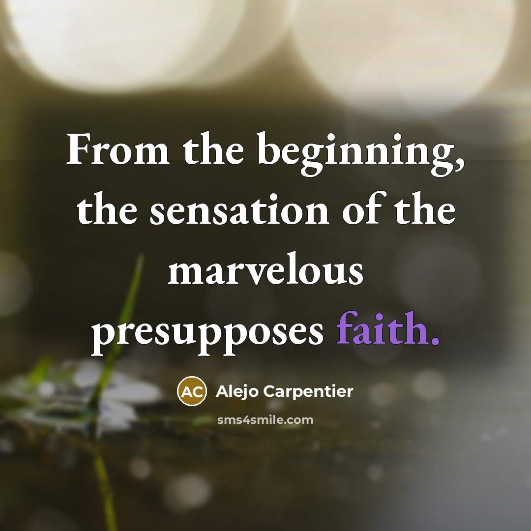 “From the beginning, the sensation of the marvelous presupposes faith.…” quote by Alejo Carpentier
