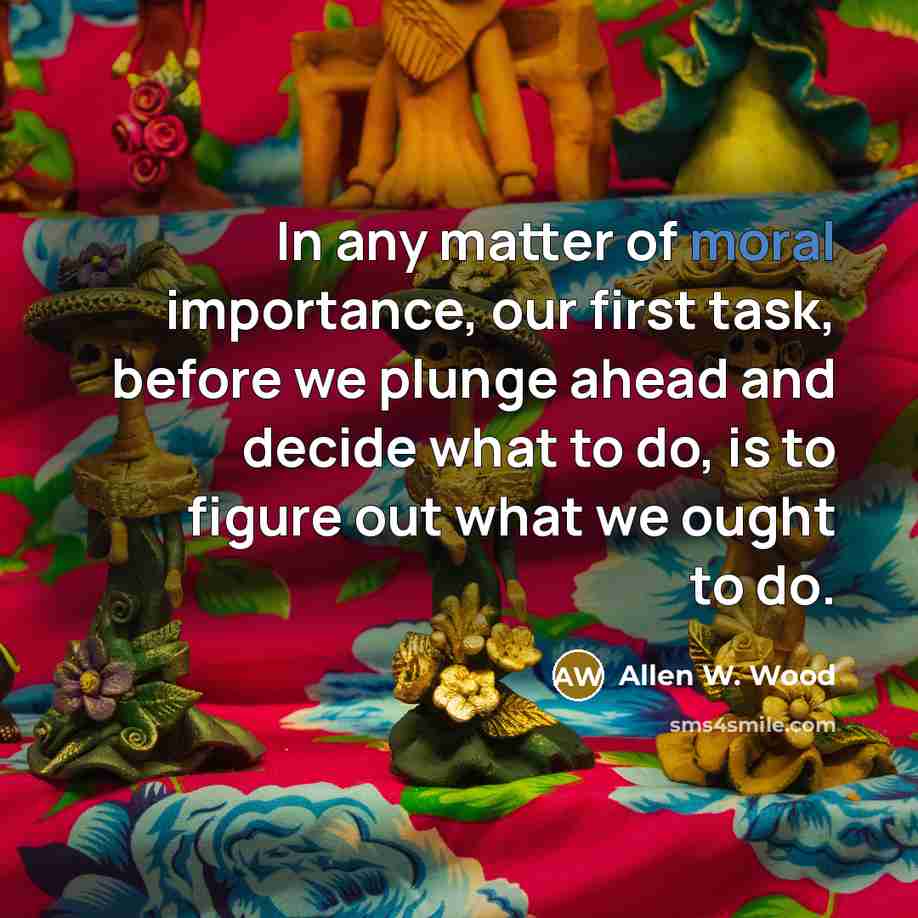 “In any matter of moral importance, our first task, before…” quote by Allen W. Wood