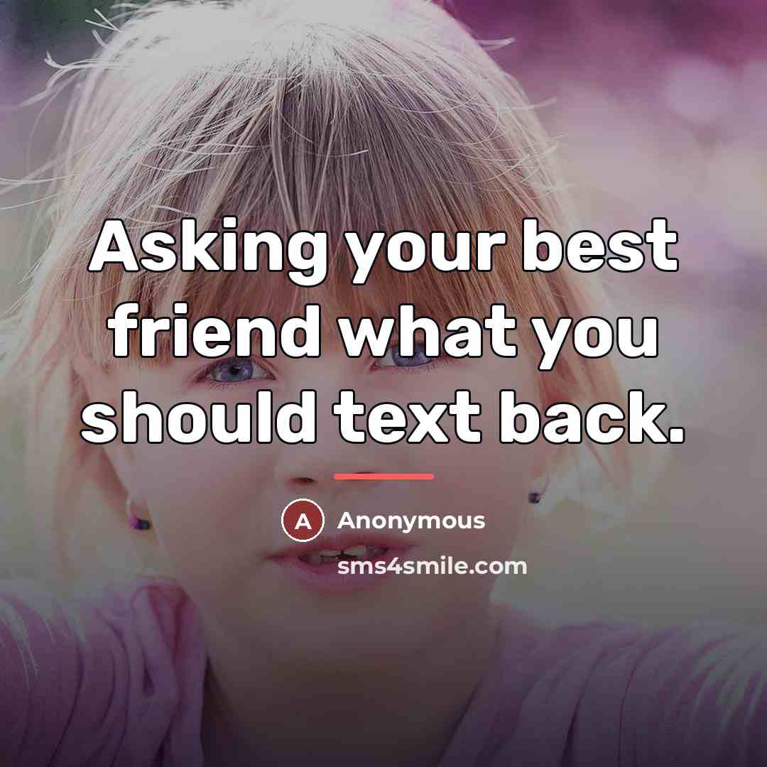 “Asking your best friend what you should text back.…” quote by Anonymous