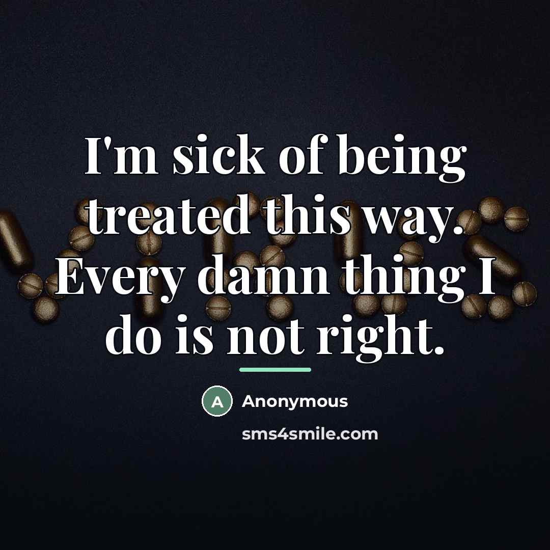 “I'm sick of being treated this way. Every damn thing…” quote by Anonymous