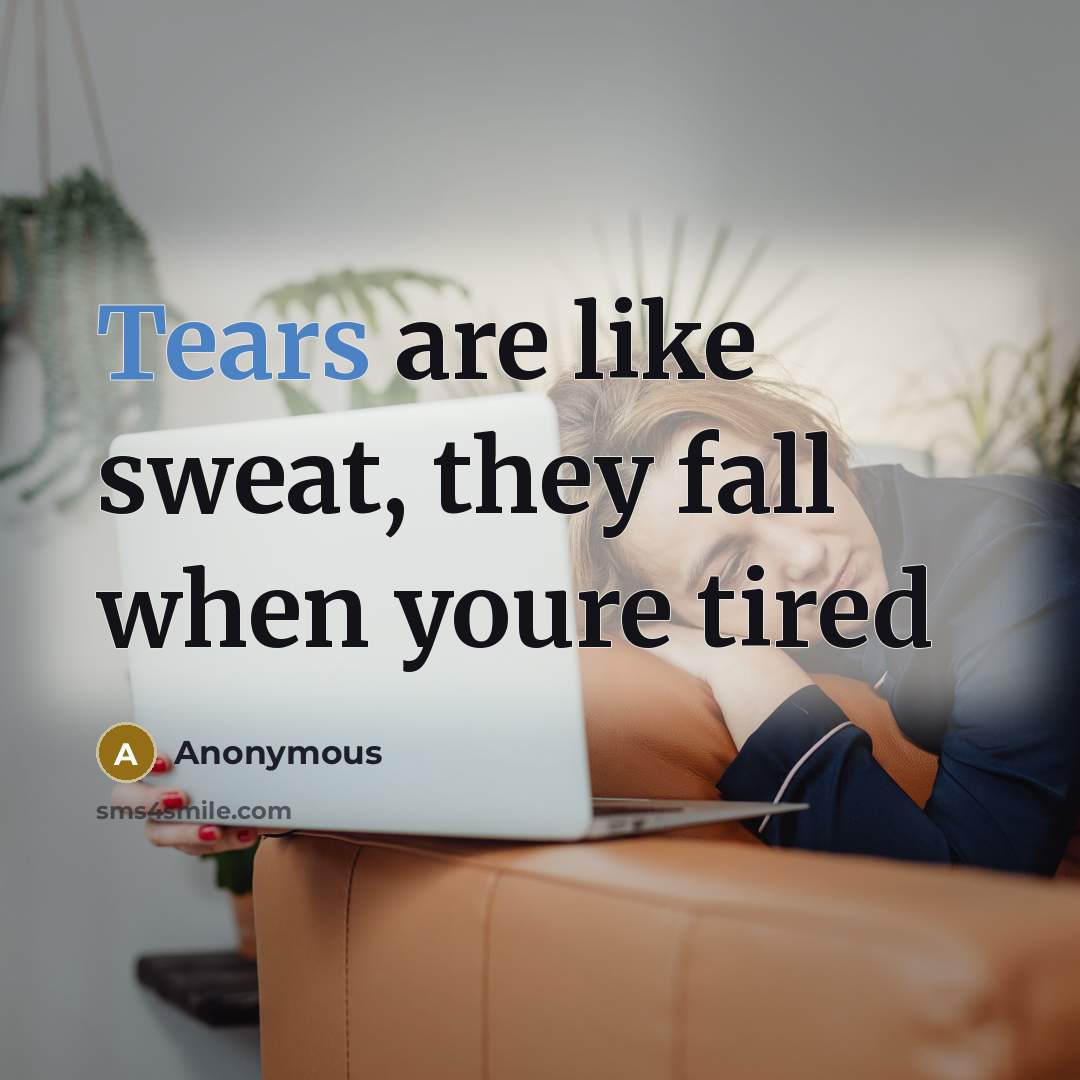 “Tears are like sweat, they fall when youre tired…” quote by Anonymous