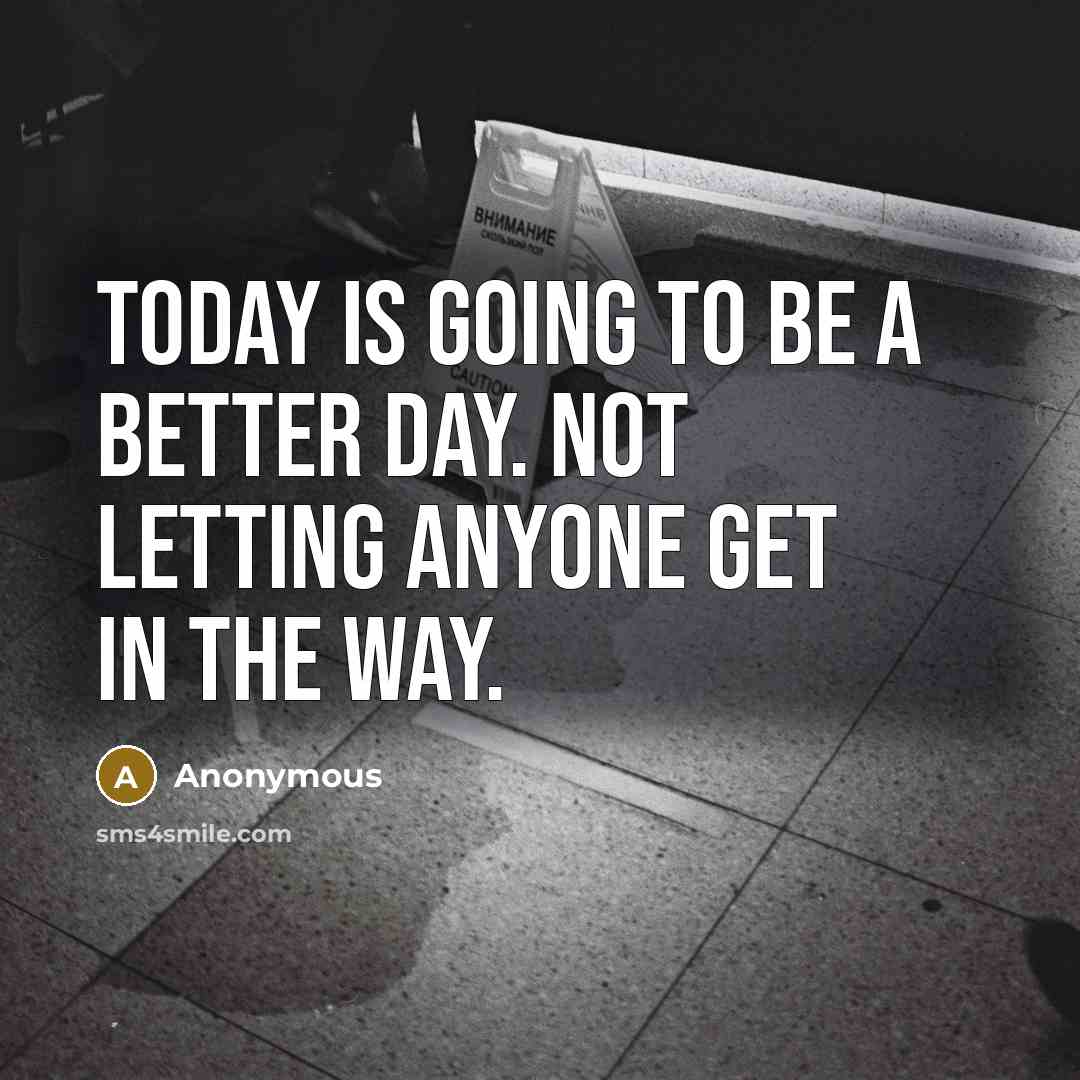 “Today is going to be a better day. Not letting ANYONE get in the way.” quote by Anonymous