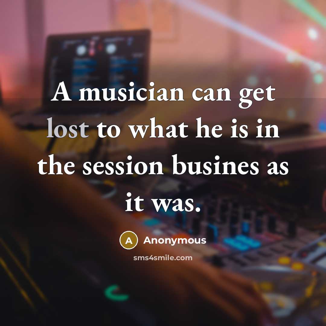 “A musician can get lost to what he is in…” quote by Anonymous
