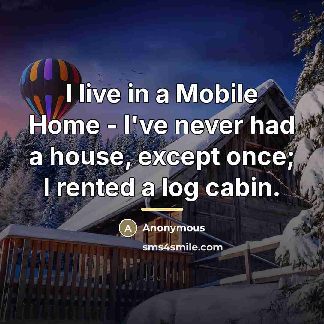“I live in a Mobile Home - I've never had…” quote by Anonymous