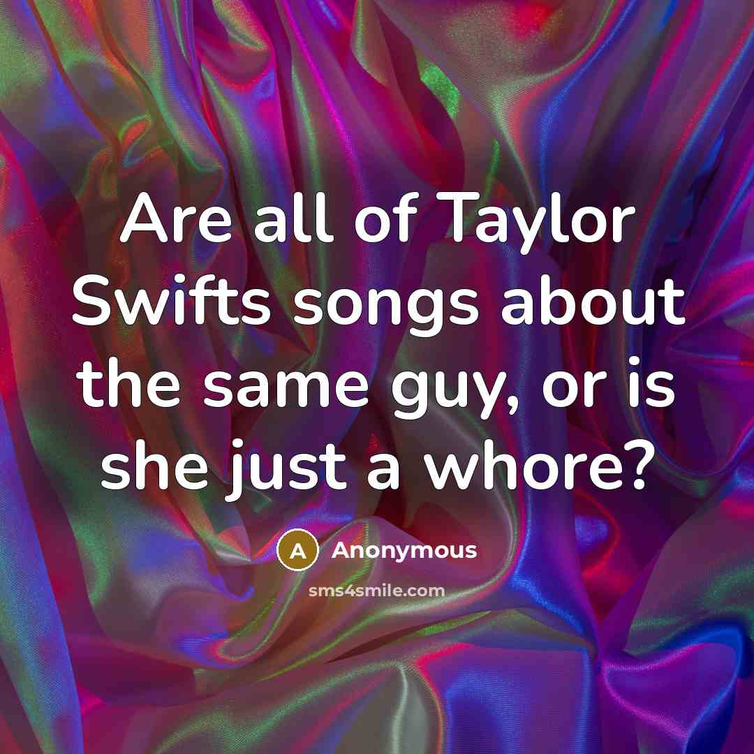 “Are all of Taylor Swifts songs about the same guy,…” quote by Anonymous