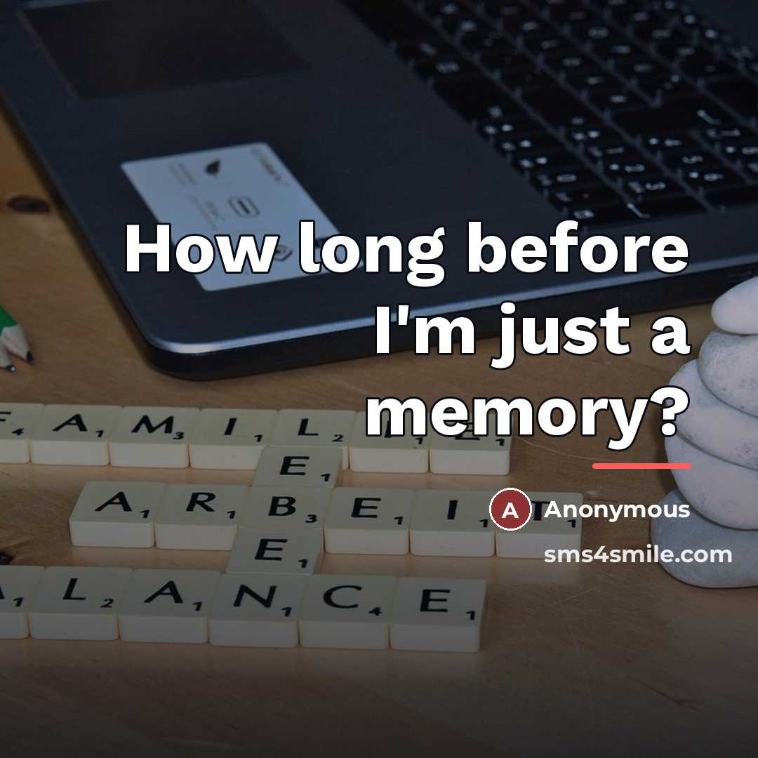 “How long before I'm just a memory?…” quote by Anonymous