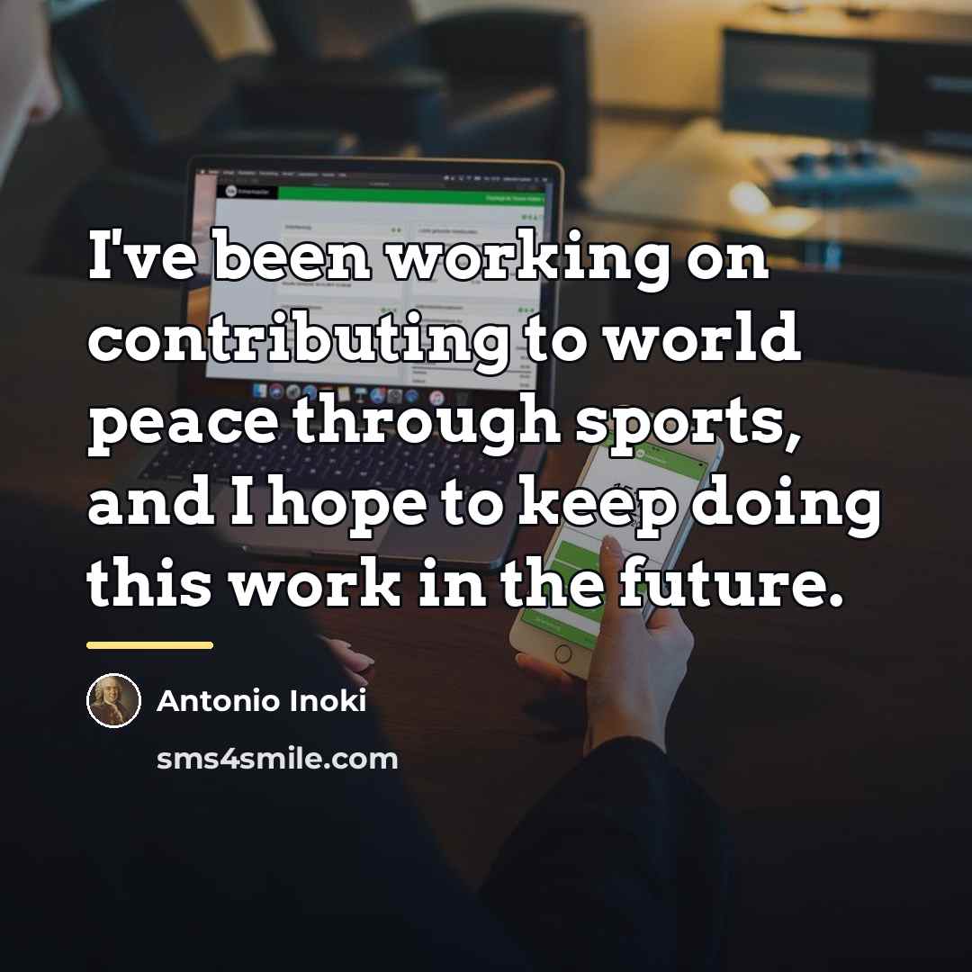 “I've been working on contributing to world peace through sports,…” quote by Antonio Inoki