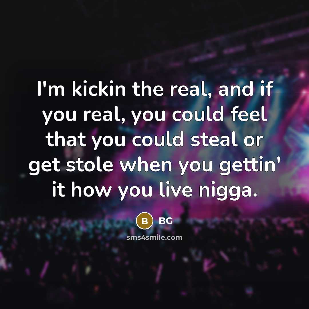 “I'm kickin the real, and if you real, you could feel that you could steal or get stole when you gettin' it how you live nigga.” quote by BG