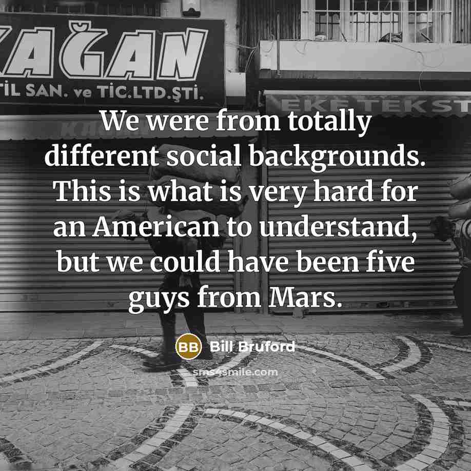 “We were from totally different social backgrounds. This is what…” quote by Bill Bruford