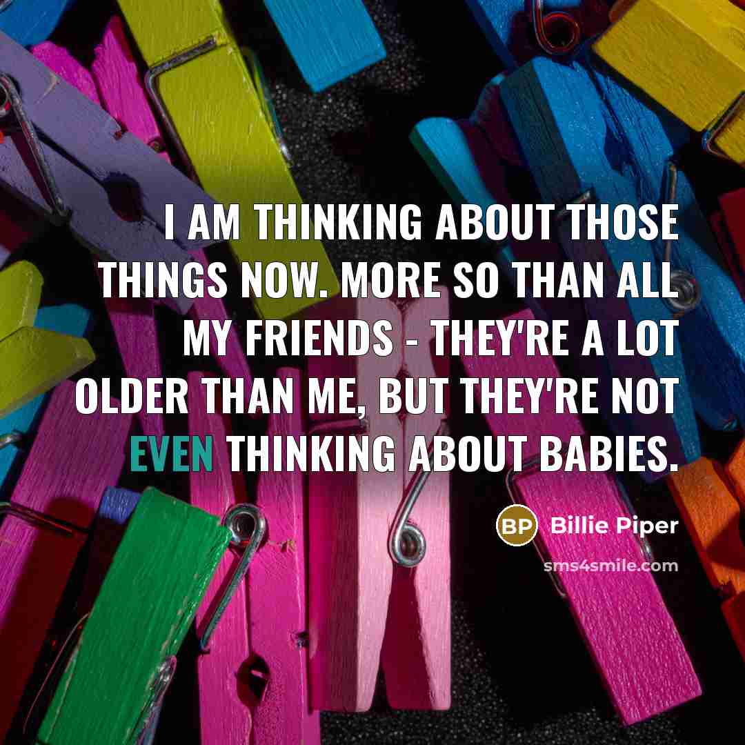 “I am thinking about those things now. More so than…” quote by Billie Piper