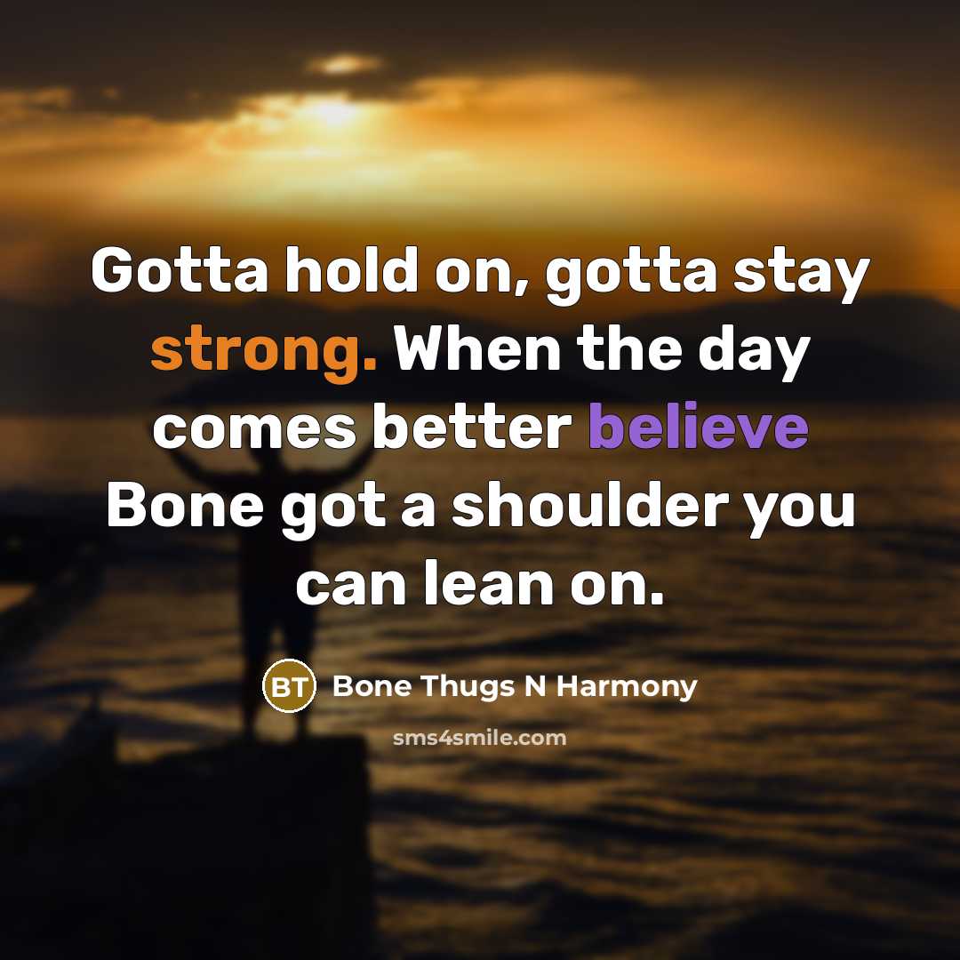 “Gotta hold on, gotta stay strong. When the day comes…” quote by Bone Thugs N Harmony