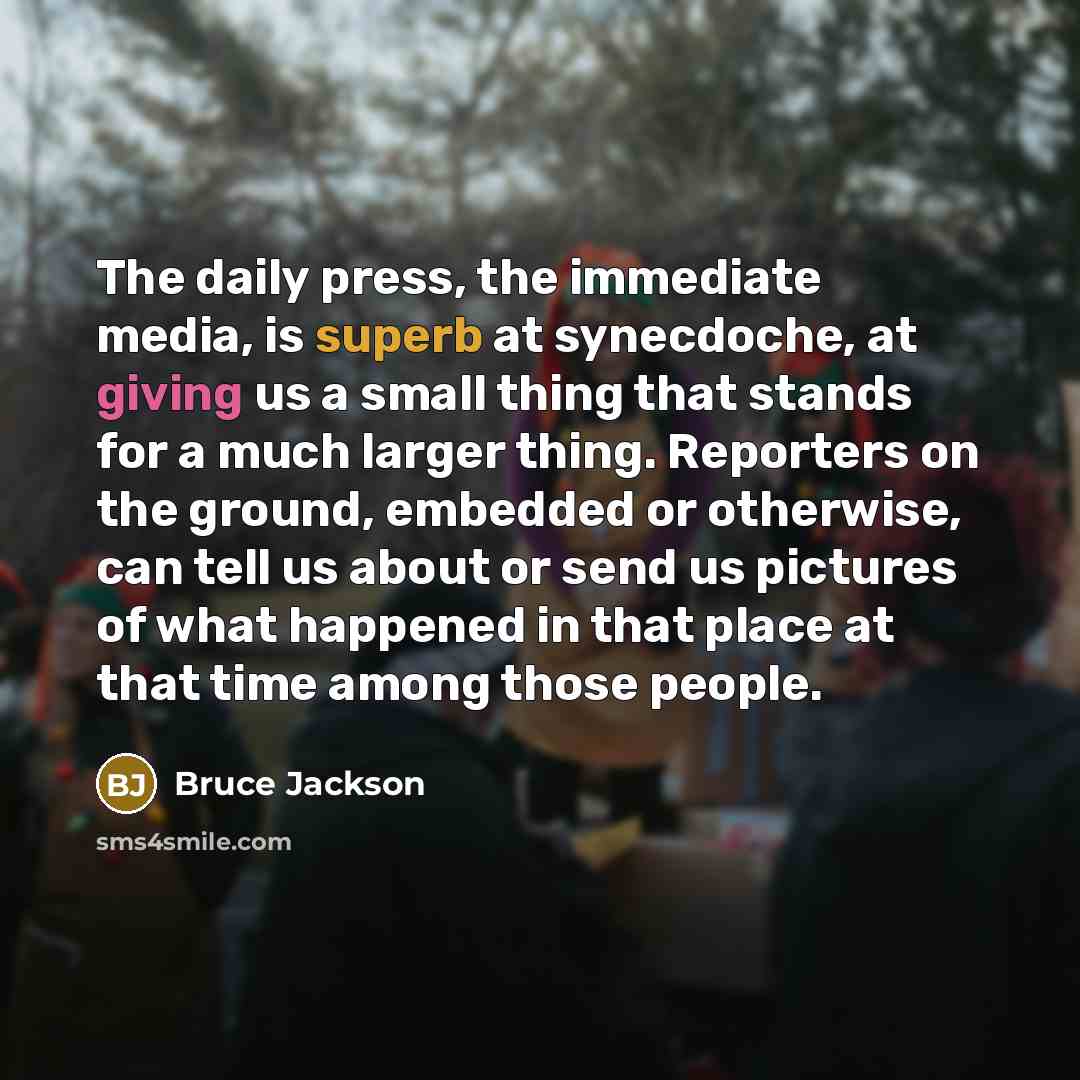 “The daily press, the immediate media, is superb at synecdoche,…” quote by Bruce Jackson