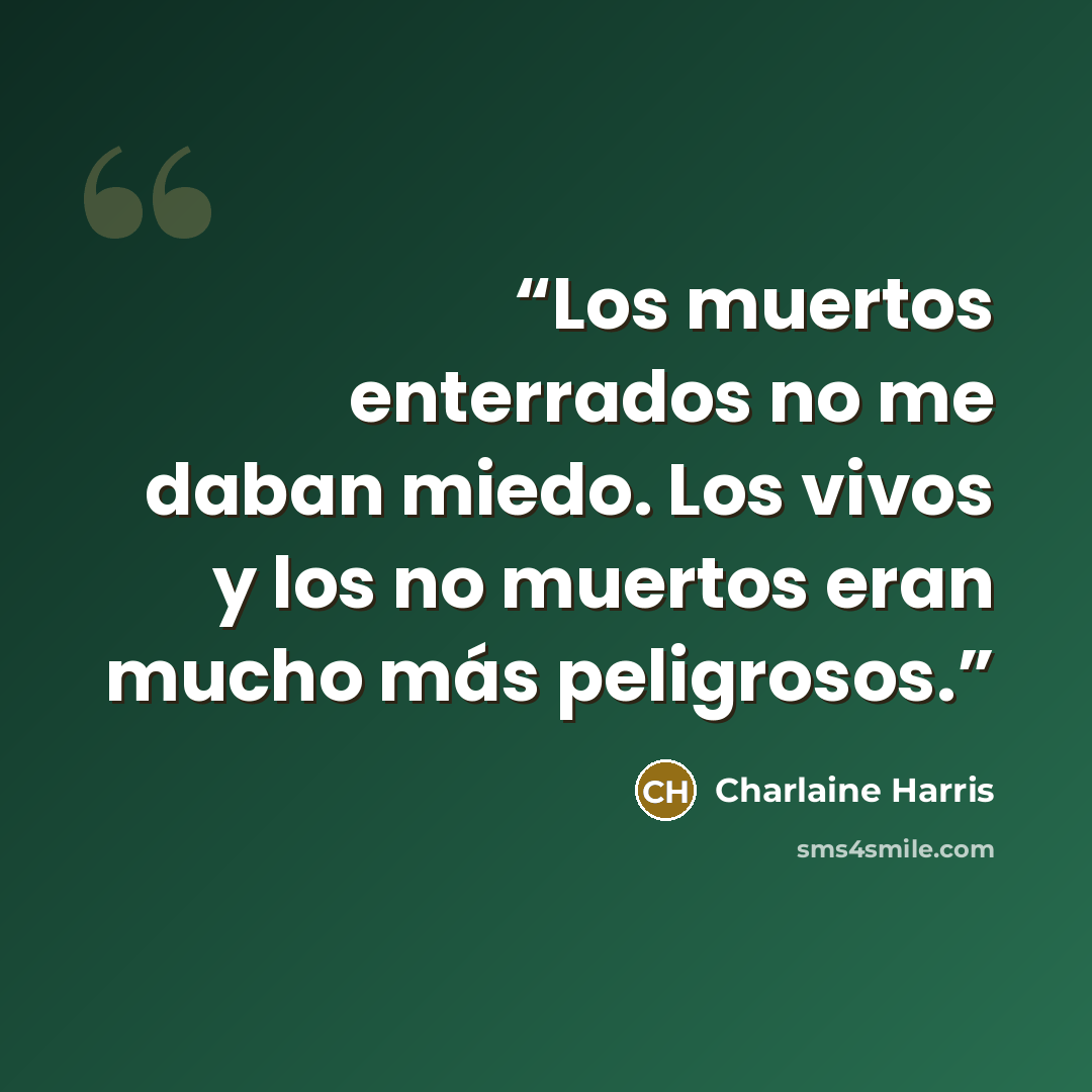 “Los muertos enterrados no me daban miedo. Los vivos y los no muertos eran mucho más peligrosos.” quote by Charlaine Harris