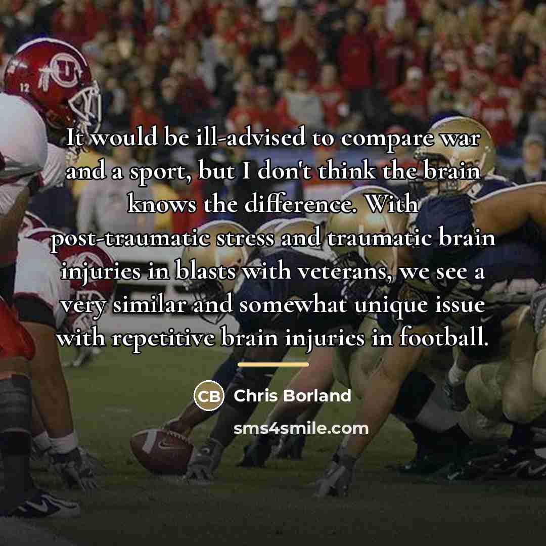 “It would be ill-advised to compare war and a sport,…” quote by Chris Borland