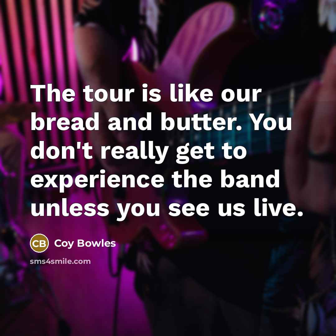 “The tour is like our bread and butter. You don't…” quote by Coy Bowles