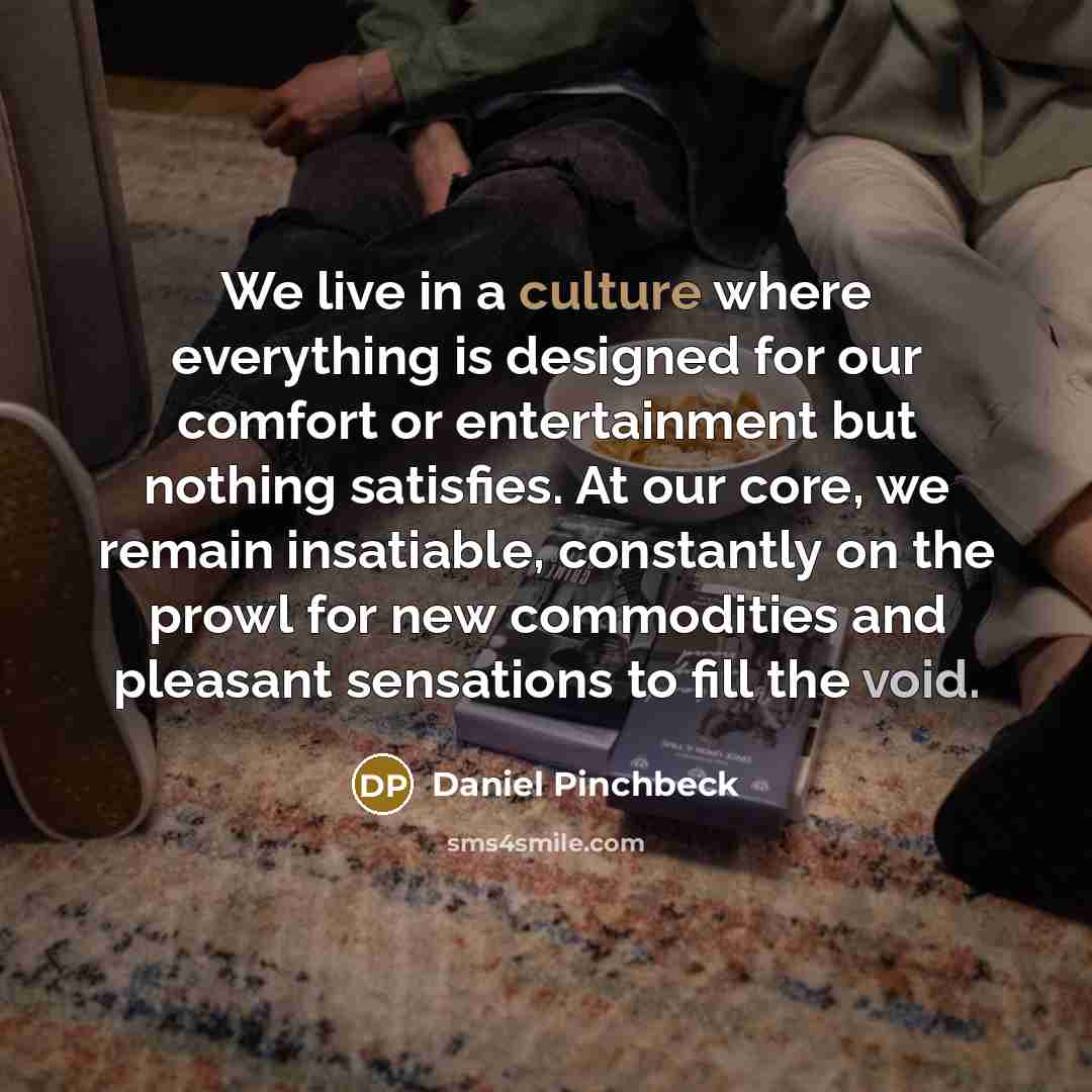 “We live in a culture where everything is designed for…” quote by Daniel Pinchbeck