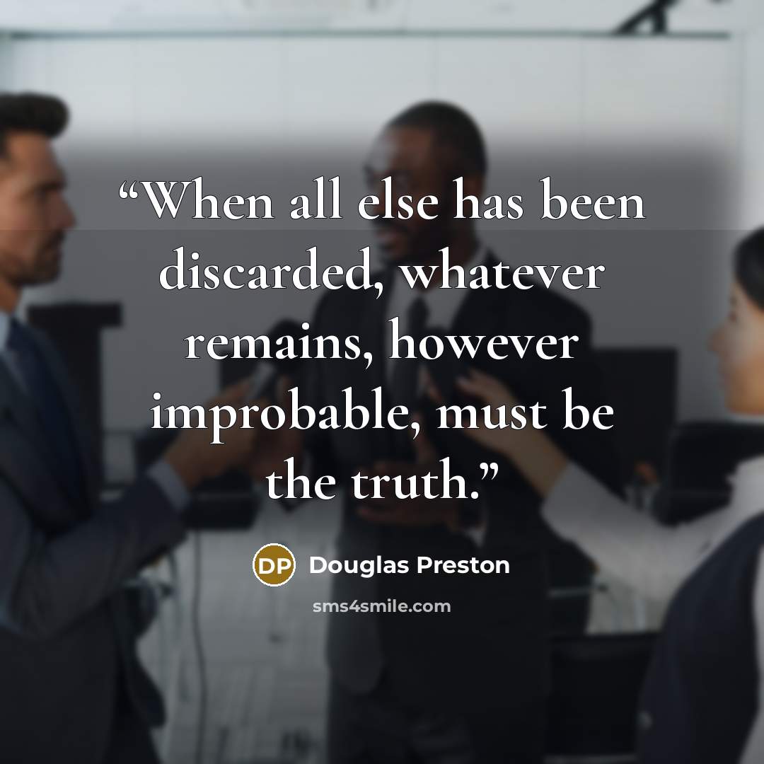 “When all else has been discarded, whatever remains, however improbable, must be the truth.” quote by Douglas Preston