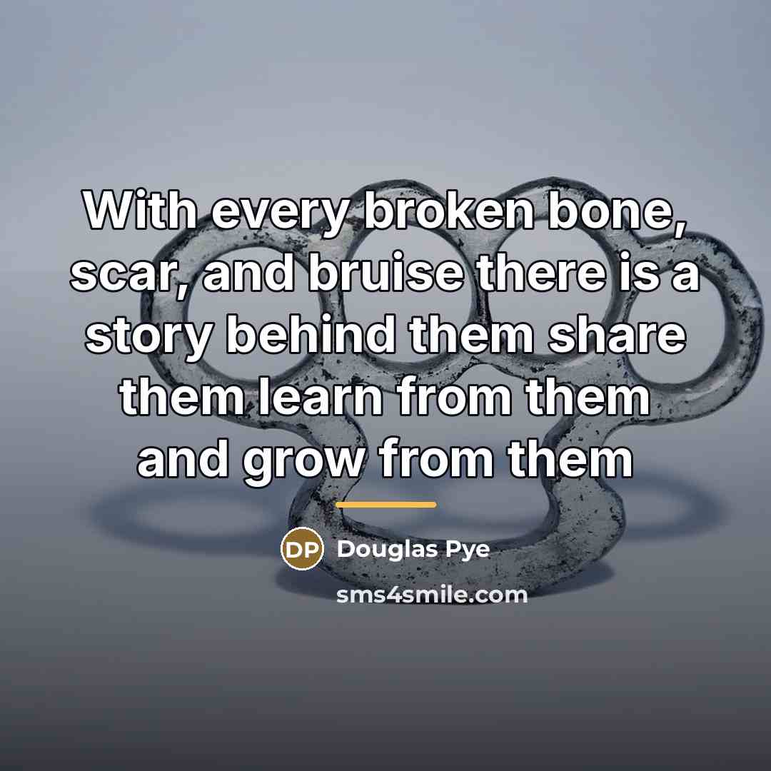 “With every broken bone, scar, and bruise there is a…” quote by Douglas Pye