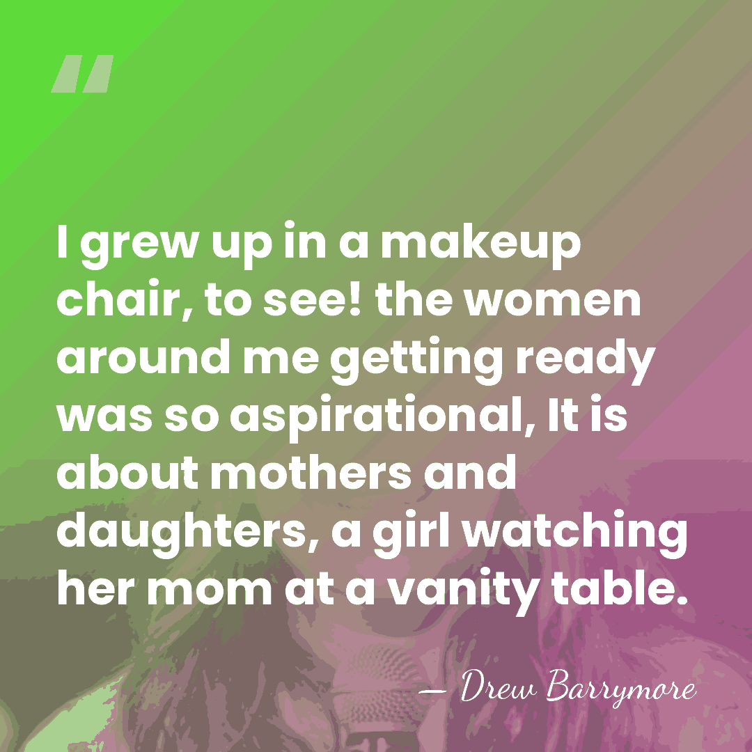 I grew up in a makeup chair, to see! the women around&hellip; - Drew Barrymore