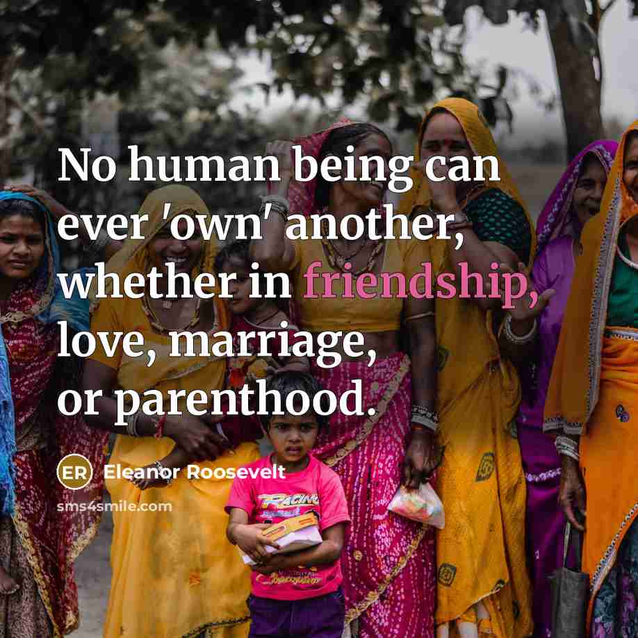 “No human being can ever 'own' another, whether in friendship,…” quote by Eleanor Roosevelt