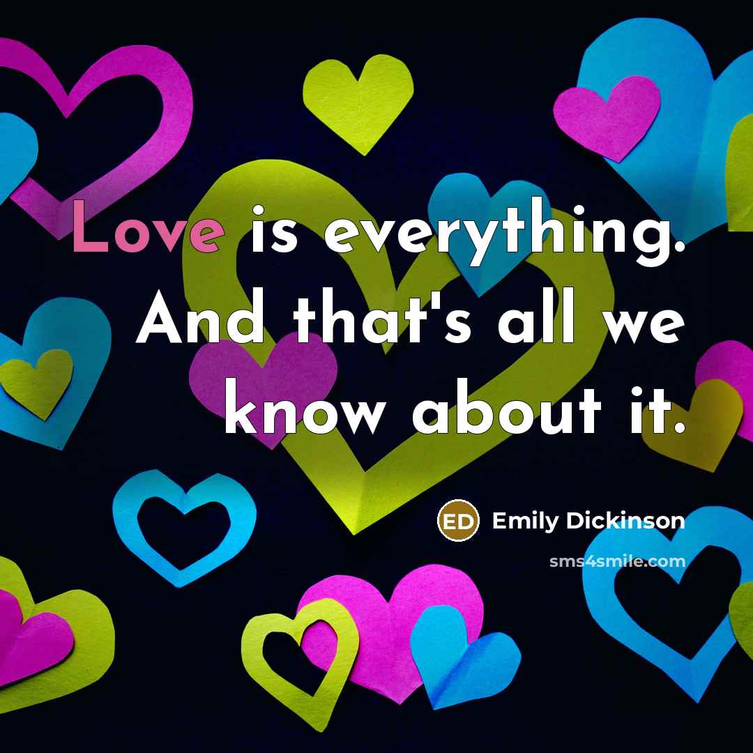 “Love is everything. And that's all we know about it.” quote by Emily Dickinson